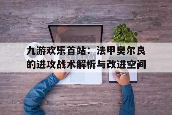 包含九游欢乐首站：法甲奥尔良的进攻战术解析与改进空间的词条