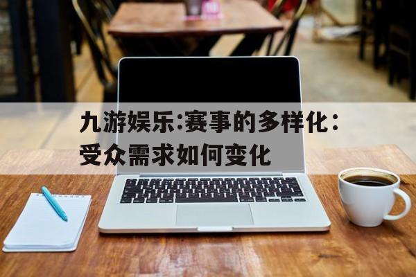 九游娱乐:赛事的多样化：受众需求如何变化的简单介绍