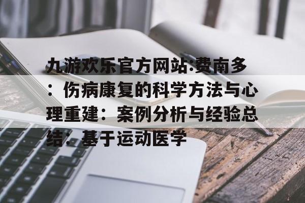 关于九游欢乐官方网站:费南多:伤病康复的科学方法与心理重建:案例分析与经验总结:基于运动医学的信息 关于九游欢乐官方网站:费南多:伤病康复的科学方法与心理重建:案例分析与经验总结:基于运动医学的信息