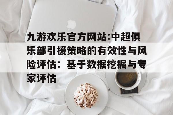 包含九游欢乐官方网站:中超俱乐部引援策略的有效性与风险评估：基于数据挖掘与专家评估的词条