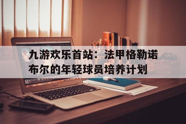 九游欢乐首站：法甲格勒诺布尔的年轻球员培养计划